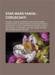 Star Wars Fanon - Coruscanti Acrimea, Addison Starspear, Aero, Akak Chamna, Albion Walter, Aldaris Dashin, Alexei Sudovencavic, Alia Restev, Allyss, Alvis Preston, Ana'tera, Arakul, Arkhan Goll, Ayjae Bindo, Bail Solo, Banik Kelrada, Bari Ahrens, Ben Sky,1234761734,9781234761738