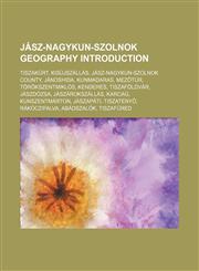 Jász-Nagykun-Szolnok geography Introduction Tiszakürt, Kisújszállás, Jász-Nagykun-Szolnok County, Jánoshida, Kunmadaras, Mezőtúr,123457070X,9781234570705