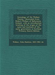 Genealogy of the Wallace Family Descended from Robert Wallace of Ballymena, Ireland, with an Introduction Treating of the Origin of the Name and Loca,1294816675,9781294816676