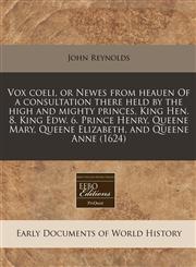 Vox coeli, or Newes from heauen Of a consultation there held by the high and mighty princes, King Hen. 8. King Edw. 6. Prince Henry, Queene Mary, Queene Elizabeth, and Queene Anne (1624),1171334915,9781171334910