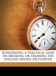 Kunopaedia. A practical essay on breaking or training the English spaniel or pointer,1177613352,9781177613354