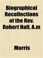 Biographical Recollections of the Rev. Robert Hall, A.m,1153302330,9781153302333