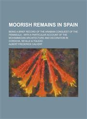 Moorish remains in Spain; being a brief record of the Arabian conquest of the Peninsula ; with a particular account of the Mohammedan architecture and decoration in Cordova, Seville & Toledo,1230000224,9781230000220