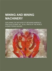 Mining and mining machinery; explaining the methods of obtaining minerals, precious stones, &c., in all parts of the world,1130542874,9781130542875
