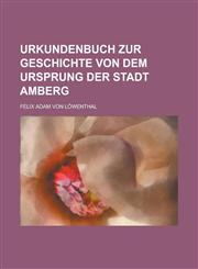 Urkundenbuch zur Geschichte von dem Ursprung der Stadt Amberg,1230133240,9781230133249