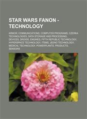 Star Wars Fanon - Technology Armor, Communications, Computer programs, Czerka technologies, Data storage and processing, Devices, Droids, Engines, Fifth Republic technology, Hyperspace technology, Items, Jeeno technology, Medical technology, Powerplants,,1234833689,9781234833688
