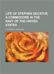 Life of Stephen Decatur, a Commodore in the Navy of the United States,1150028459,9781150028458