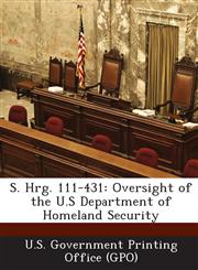 S. Hrg. 111-431 Oversight of the U.S Department of Homeland Security,1289589380,9781289589387