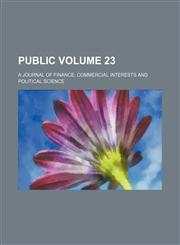 Public Volume 23; a journal of finance, commercial interests and political science,1153685914,9781153685917