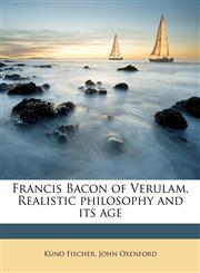 Francis Bacon of Verulam. Realistic philosophy and its age,1176422588,9781176422582