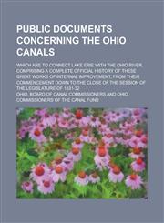 Public Documents Concerning the Ohio Canals; Which are to Connect Lake Erie with the Ohio River, Comprising a Complete Official History of These Great Works of Internal Improvement, from Their Commencement Down to the Close of the Session,1236855159,9781236855152
