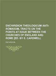 Enchiridion Theologicum Anti-Romanum, Tracts on the Points at Issue Between the Churches of England and Rome [Ed. by E. Cardwell,1150143665,9781150143663