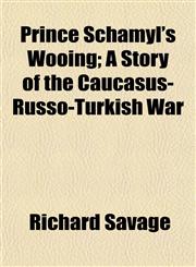 Prince Schamyl's Wooing; A Story of the Caucasus-Russo-Turkish War,1152768026,9781152768024