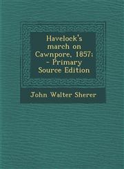 Havelock's March on Cawnpore, 1857; - Primary Source Edition,1287882501,9781287882503