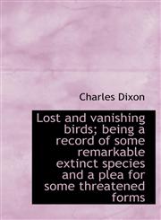 Lost and vanishing birds; being a record of some remarkable extinct species and a plea for some thre,111760991X,9781117609911