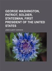George Washington, Patriot, Soldier, Statesman, First President of the United States,1150065869,9781150065866