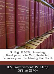 S. Hrg. 112-737 Assessing Developments in Mali, Restoring Democracy and Reclaiming the North,1287317898,9781287317890