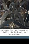 Silvanus Phillips Thompson, D.SC., LL.D., F.R.S.; his life and letters,1171879261,9781171879268