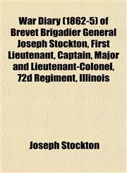 War Diary (1862-5) of Brevet Brigadier General Joseph Stockton, First Lieutenant, Captain, Major and Lieutenant-Colonel, 72d Regiment, Illinois,1153400170,9781153400176