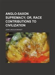 Anglo-Saxon supremacy;  or, Race contributions to civilization,1154627233,9781154627237