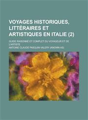 Voyages Historiques, Litteraires Et Artistiques En Italie; Guide Raisonne Et Complet Du Voyageur Et de L'Artiste (2 ),1153580543,9781153580540