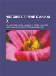 Histoire de Rene D'Anjou; Roi de Naples, Duc de Lorraine Et Cte de Provence (1),115487494X,9781154874945