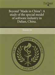 Beyond "Made in China" A study of the special model of software industry in Dalian, China.,1244588334,9781244588332