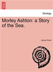 Morley Ashton a Story of the Sea. VOL. III,1241400555,9781241400552