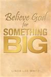 Believe God for Something Big,1449767583,9781449767587