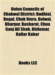 Union Councils of Chakwal District Budhial, Begal, Chak Umra, Dalwal, Bharpur, Basharat, Choa Ganj Ali Shah, Bhilomar, Kallar Kahar,1155725735,9781155725734