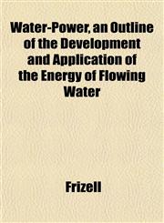 Water-Power, an Outline of the Development and Application of the Energy of Flowing Water,1151835471,9781151835475