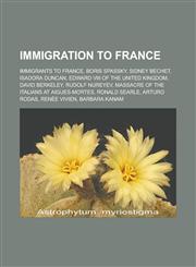 Immigration to France Immigrants to France, Boris Spassky, Sidney Bechet, Isadora Duncan, Edward VIII of the United Kingdom, David Berkeley,1233132911,9781233132911
