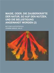 Magie, Oder, Die Zauberkrafte Der Natur, So Auf Den Nutzen, Und Die Belustigung Angewandt Worden; Mit Funf Kupfertafeln (2 ),1153481944,9781153481946