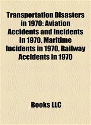 Transportation Disasters in 1970 Aviation Accidents and Incidents in 1970, Maritime Incidents in 1970, Railway Accidents in 1970,1157967922,9781157967927