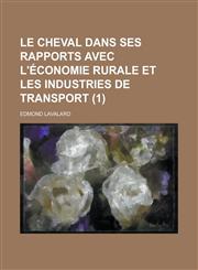 Le Cheval Dans Ses Rapports Avec L'Economie Rurale Et Les Industries de Transport (1 ),1234634945,9781234634940