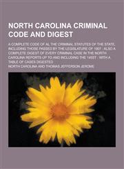 North Carolina Criminal Code and Digest; A Complete Code of Al the Criminal Statutes of the State, Including Those Passed by the Legislature of 1907,1230268723,9781230268729