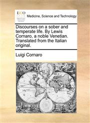 Discourses on a Sober and Temperate Life. by Lewis Cornaro, a Noble Venetian. Translated from the Italian Original.,1140839977,9781140839972
