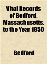 Vital Records of Bedford, Massachusetts, to the Year 1850,1153201364,9781153201360