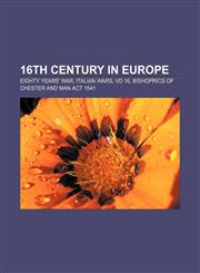16th century in Europe Eighty Years' War, Italian Wars, VD 16, Bishoprics of Chester and Man Act 1541,1157580696,9781157580690