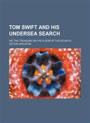 Tom Swift and His Undersea Search; Or, the Treasure on the Floor of the Atlantic,115097592X,9781150975929