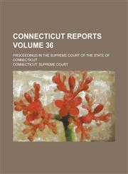 Connecticut Reports; Proceedings in the Supreme Court of the State of Connecticut Volume 36,1234211505,9781234211509
