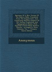 Specimen Of A New Version Of The Hebrew Bible, Translated From The Orignal Text, And Comprising Selected Chapters Of The Various Prophetical And Hagiographical Books With Essential Critical Notes Relative Thereto : Arranged In Three Columns, Viz.... - Pr,1293084867,9781293084861
