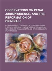 Observations on penal jurisprudence, and the reformation of criminals; With an appendix containing the latest reports of the state-prisons or penitentiaries of Philadelphia, New-York, and Massachusetts and other documents,1150807032,9781150807039