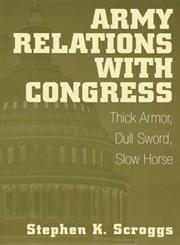 Army Relations with Congress Thick Armor, Dull Sword, Slow Horse,0275961761,9780275961763