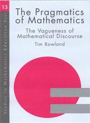 The Pragmatics of Mathematics Education: Vagueness and Mathematical Discourse (Studies in Mathematics Education Series, 14),0750710128,9780750710121