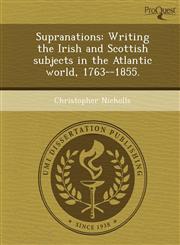 Supranations Writing the Irish and Scottish subjects in the Atlantic world, 1763--1855.,1243759410,9781243759412