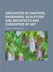Anecdotes of Painters, Engravers, Sculptors and Architects and Curiosities of Art Volume 3,1443215767,9781443215763