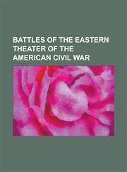 Battles of the Eastern Theater of the American Civil War Battle of Chancellorsville, Battle of Antietam, Battle of Fredericksburg, Battle of Big Beth,1230750312,9781230750316