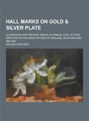 Hall marks on gold & silver plate; illustrated with revised tables of annual date letters employed in the assay offices of England, Scotland and Ireland,123045067X,9781230450674