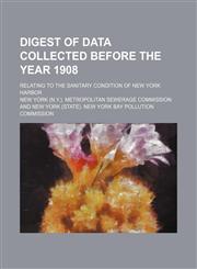 Digest of data collected before the year 1908; relating to the sanitary condition of New York harbor,1236120337,9781236120335